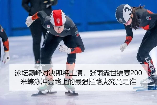 泳坛巅峰对决即将上演，张雨霏世锦赛200米蝶泳冲金路上的最强拦路虎究竟是谁 - Kaiyun